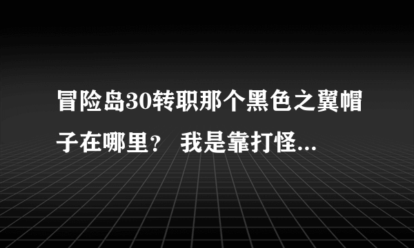 冒险岛30转职那个黑色之翼帽子在哪里？ 我是靠打怪升上去的没做任务，30了去接转职任务，确进不了矿山