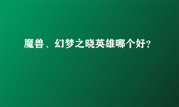 魔兽、幻梦之晓英雄哪个好？