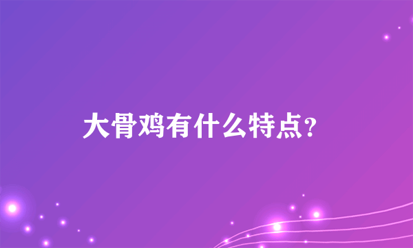 大骨鸡有什么特点？