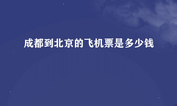 成都到北京的飞机票是多少钱