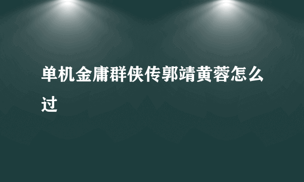 单机金庸群侠传郭靖黄蓉怎么过