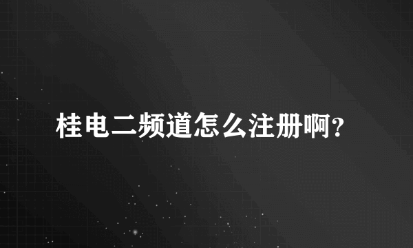 桂电二频道怎么注册啊？