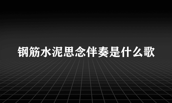 钢筋水泥思念伴奏是什么歌