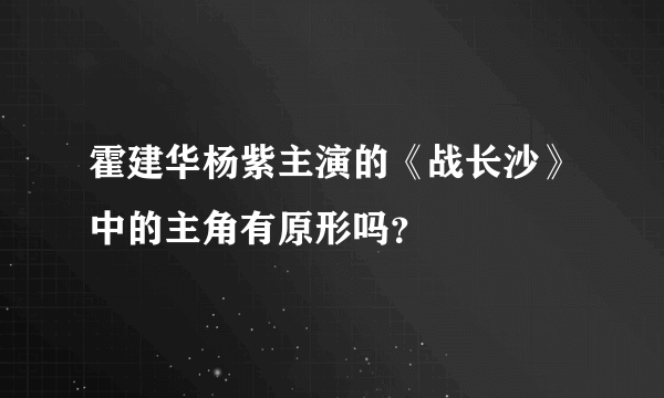 霍建华杨紫主演的《战长沙》中的主角有原形吗？