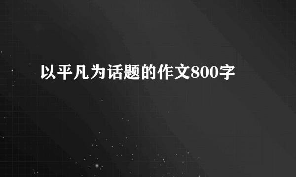 以平凡为话题的作文800字