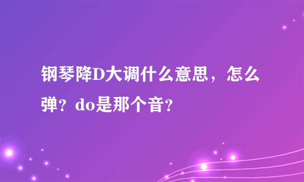 钢琴降D大调什么意思，怎么弹？do是那个音？