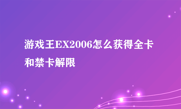 游戏王EX2006怎么获得全卡和禁卡解限