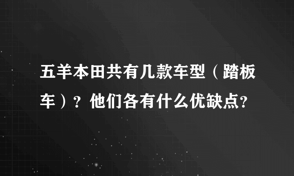 五羊本田共有几款车型（踏板车）？他们各有什么优缺点？