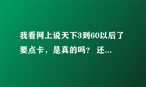 我看网上说天下3到60以后了要点卡，是真的吗？ 还有我是魍魉，如果一点钱都不投，到多少级就玩不下去了...