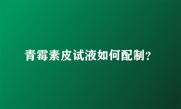 青霉素皮试液如何配制？