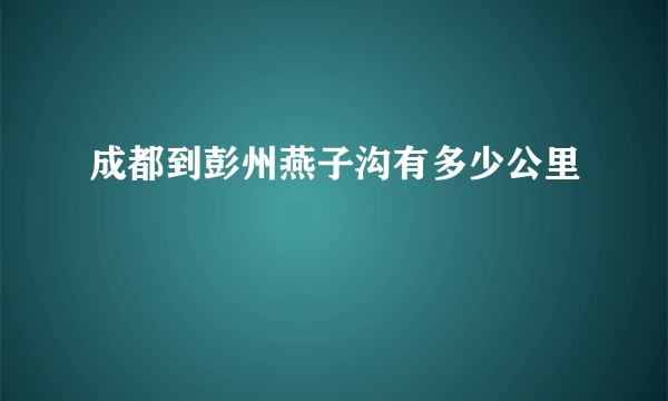 成都到彭州燕子沟有多少公里