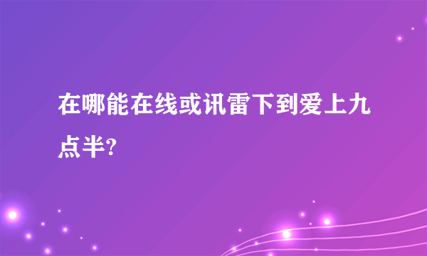 在哪能在线或讯雷下到爱上九点半?