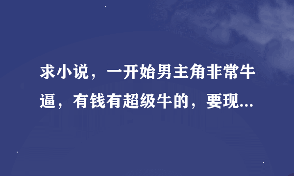 求小说，一开始男主角非常牛逼，有钱有超级牛的，要现代都市类型的