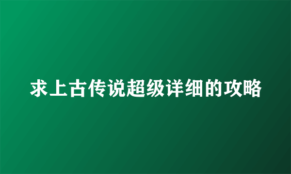 求上古传说超级详细的攻略