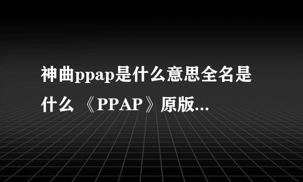 神曲ppap是什么意思全名是什么 《PPAP》原版MV歌词观看