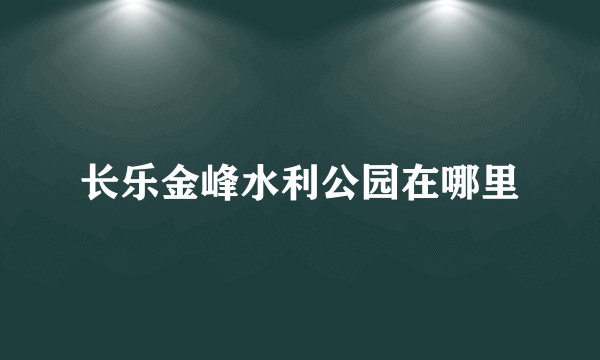 长乐金峰水利公园在哪里