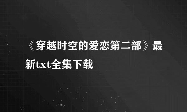 《穿越时空的爱恋第二部》最新txt全集下载