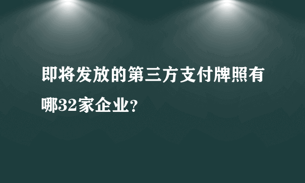 即将发放的第三方支付牌照有哪32家企业？