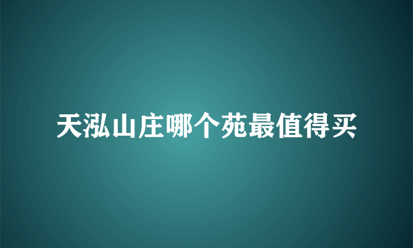 天泓山庄哪个苑最值得买