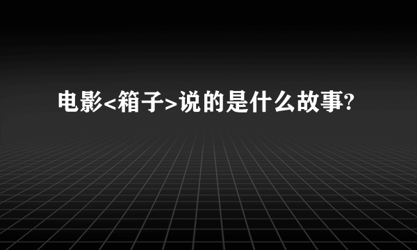 电影<箱子>说的是什么故事?