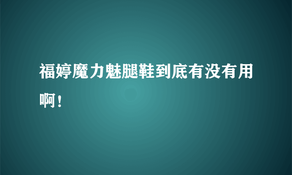 福婷魔力魅腿鞋到底有没有用啊！