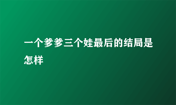 一个爹爹三个娃最后的结局是怎样