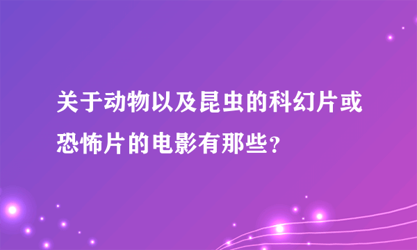 关于动物以及昆虫的科幻片或恐怖片的电影有那些？