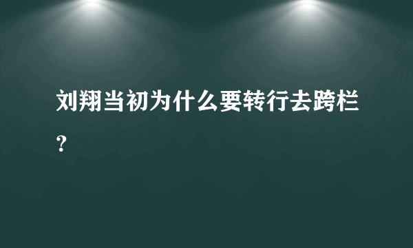 刘翔当初为什么要转行去跨栏？