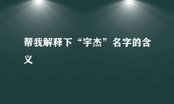 帮我解释下“宇杰”名字的含义