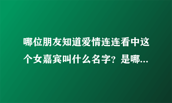 哪位朋友知道爱情连连看中这个女嘉宾叫什么名字？是哪一期的？多谢了！