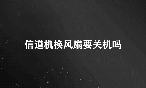 信道机换风扇要关机吗