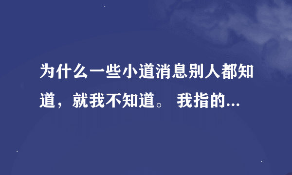 为什么一些小道消息别人都知道，就我不知道。 我指的是单位 同事之间 我平时性格内向 90年？