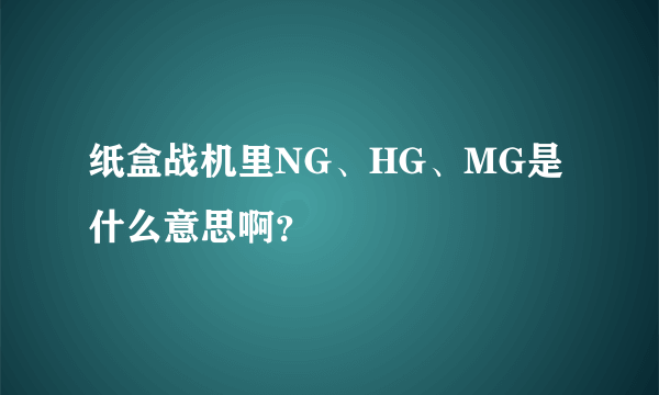 纸盒战机里NG、HG、MG是什么意思啊？