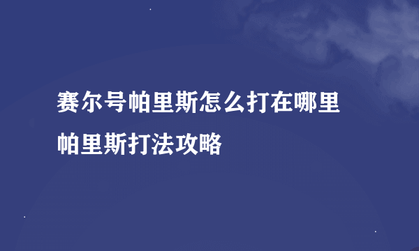 赛尔号帕里斯怎么打在哪里 帕里斯打法攻略