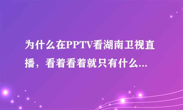 为什么在PPTV看湖南卫视直播，看着看着就只有什么“PPTV快女实时记录”了？就不播电视节目了？真蛋疼！