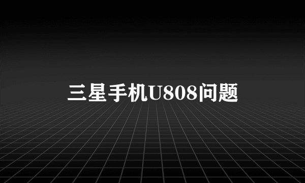 三星手机U808问题