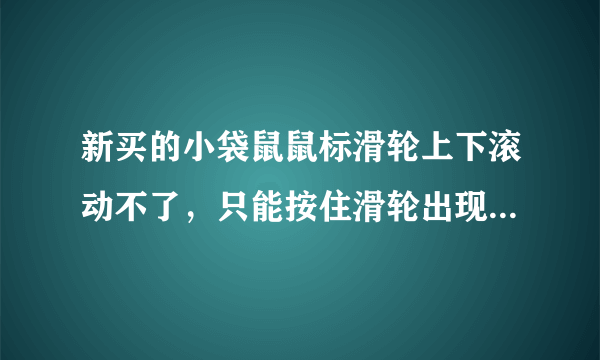 新买的小袋鼠鼠标滑轮上下滚动不了，只能按住滑轮出现上下左右4个箭头操作，非常不习惯，要怎么设置