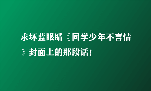 求坏蓝眼睛《同学少年不言情》封面上的那段话！