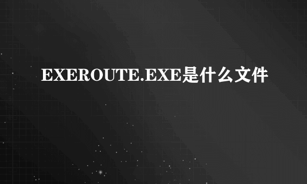 EXEROUTE.EXE是什么文件