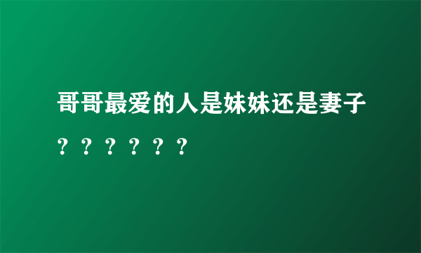 哥哥最爱的人是妹妹还是妻子？？？？？？