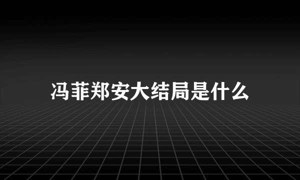 冯菲郑安大结局是什么