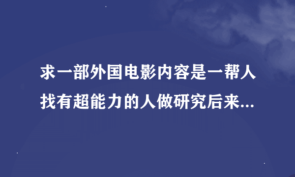 求一部外国电影内容是一帮人找有超能力的人做研究后来找到一个女的但是后来这个女的体内的恶魔杀了所有人