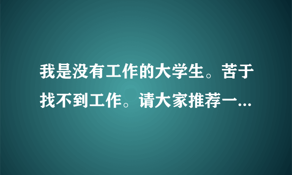 我是没有工作的大学生。苦于找不到工作。请大家推荐一些在青岛地区有影响力的招聘网站。。给分