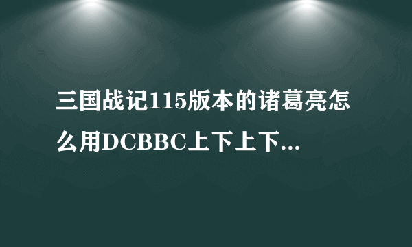 三国战记115版本的诸葛亮怎么用DCBBC上下上下啊？我选不出来！~