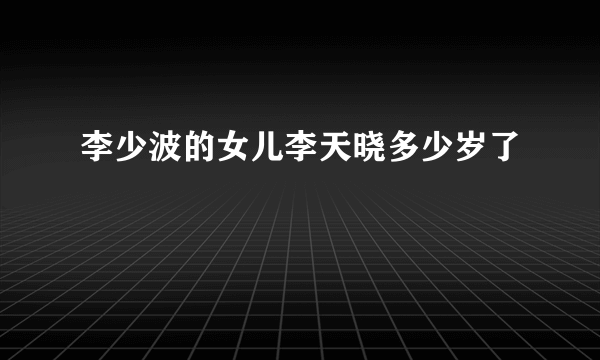 李少波的女儿李天晓多少岁了