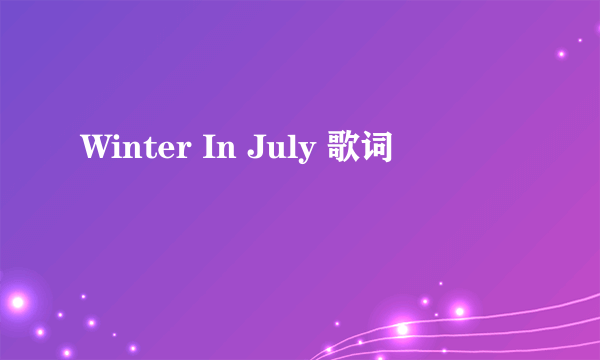 Winter In July 歌词