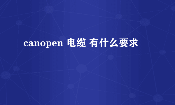 canopen 电缆 有什么要求