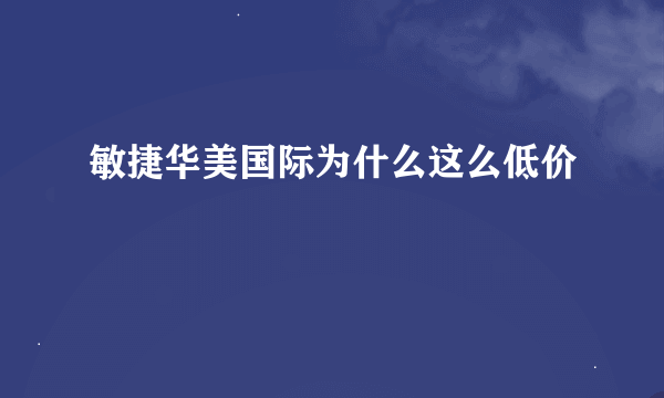 敏捷华美国际为什么这么低价