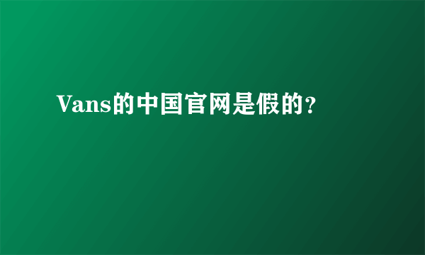 Vans的中国官网是假的？