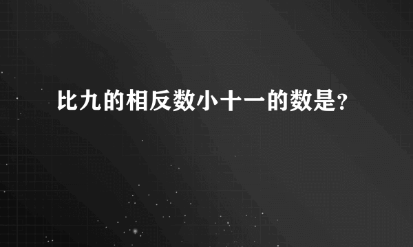 比九的相反数小十一的数是？